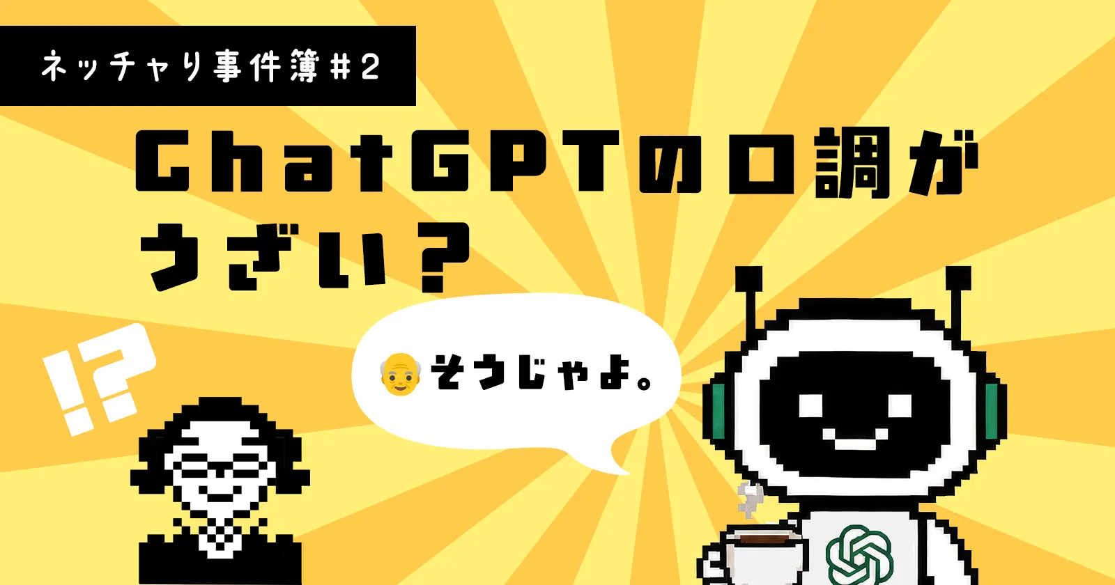 ChatGPTの口調がうざい？真面目な話に「じいさん」が乱入してくる理由と直し方｜ネッチャり事件簿 #2